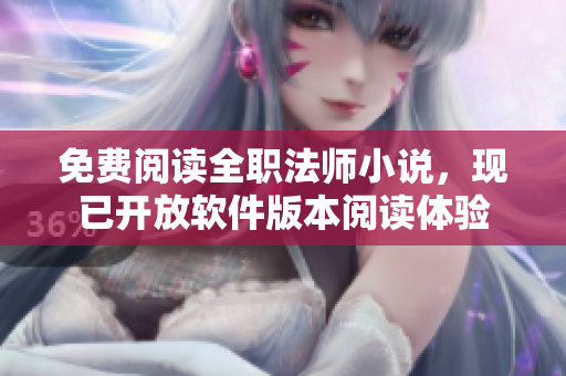 免費(fèi)閱讀全職法師小說，現(xiàn)已開放軟件版本閱讀體驗(yàn)