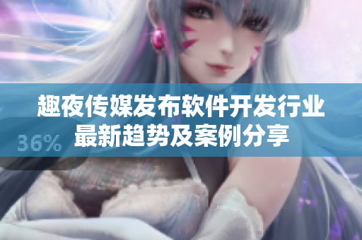趣夜傳媒發(fā)布軟件開發(fā)行業(yè)最新趨勢及案例分享