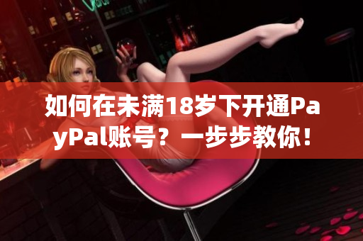 如何在未滿18歲下開通PayPal賬號(hào)？一步步教你！