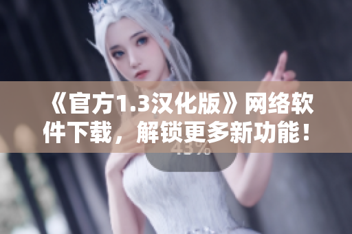 《官方1.3漢化版》網(wǎng)絡(luò)軟件下載，解鎖更多新功能！