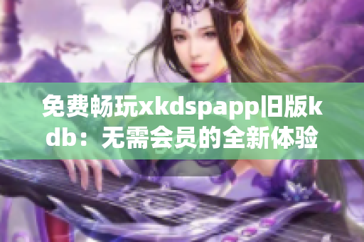 免費暢玩xkdspapp舊版kdb：無需會員的全新體驗