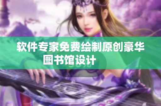 軟件專家免費(fèi)繪制原創(chuàng)豪華圖書館設(shè)計(jì)        