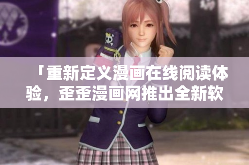 「重新定義漫畫在線閱讀體驗，歪歪漫畫網(wǎng)推出全新軟件！」