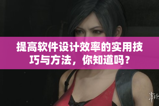 提高軟件設(shè)計(jì)效率的實(shí)用技巧與方法，你知道嗎？