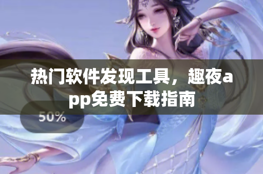 熱門軟件發(fā)現(xiàn)工具，趣夜app免費(fèi)下載指南