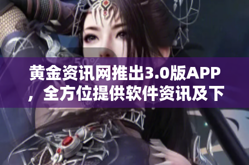 黃金資訊網(wǎng)推出3.0版APP，全方位提供軟件資訊及下載服務(wù)
