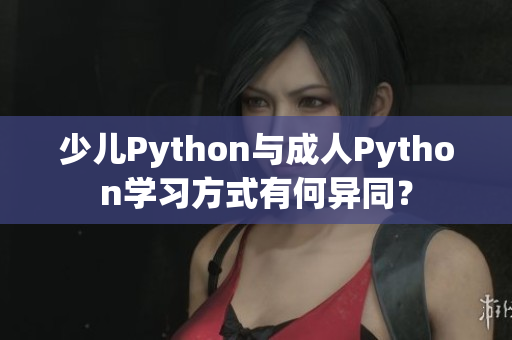 少兒Python與成人Python學(xué)習(xí)方式有何異同？