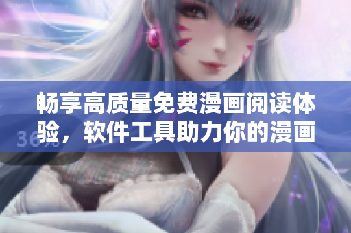 暢享高質(zhì)量免費漫畫閱讀體驗，軟件工具助力你的漫畫愛好