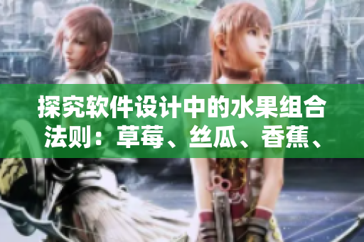 探究軟件設(shè)計(jì)中的水果組合法則：草莓、絲瓜、香蕉、向日葵、榴蓮如何優(yōu)化軟件體驗(yàn)？