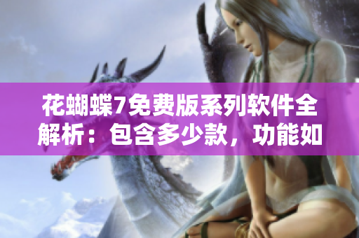 花蝴蝶7免費版系列軟件全解析：包含多少款，功能如何？