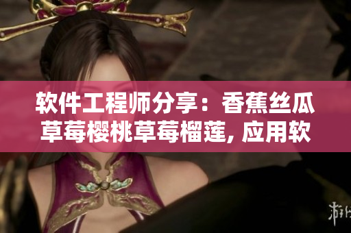軟件工程師分享：香蕉絲瓜草莓櫻桃草莓榴蓮, 應(yīng)用軟件開(kāi)發(fā)中的實(shí)用經(jīng)驗(yàn)