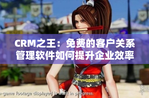 CRM之王：免費的客戶關(guān)系管理軟件如何提升企業(yè)效率