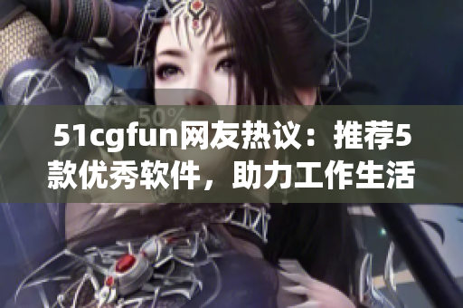51cgfun網(wǎng)友熱議：推薦5款優(yōu)秀軟件，助力工作生活提升效率