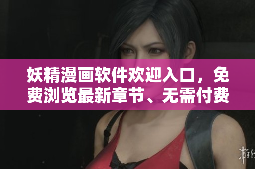 妖精漫畫軟件歡迎入口，免費瀏覽最新章節(jié)、無需付費觀看