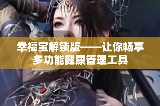 幸福寶解鎖版——讓你暢享多功能健康管理工具