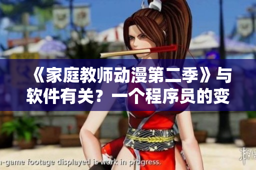 《家庭教師動漫第二季》與軟件有關(guān)？一個程序員的變身歷程！