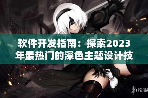 軟件開發(fā)指南：探索2023年最熱門的深色主題設(shè)計(jì)技巧