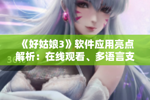 《好姑娘3》軟件應(yīng)用亮點(diǎn)解析：在線觀看、多語(yǔ)言支持、智能推薦