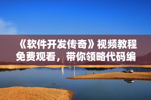 《軟件開(kāi)發(fā)傳奇》視頻教程免費(fèi)觀看，帶你領(lǐng)略代碼編織的藝術(shù)和技巧！