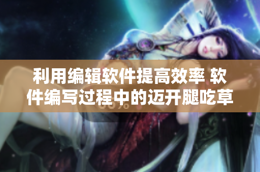 利用編輯軟件提高效率 軟件編寫過程中的邁開腿吃草莓技巧