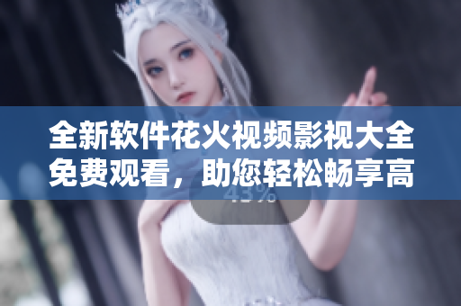 全新軟件花火視頻影視大全免費(fèi)觀看，助您輕松暢享高清影視！