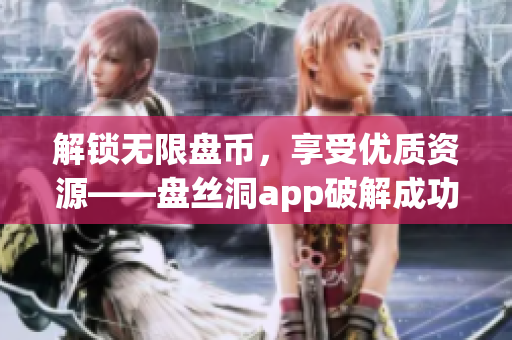 解鎖無限盤幣，享受優(yōu)質(zhì)資源——盤絲洞app破解成功