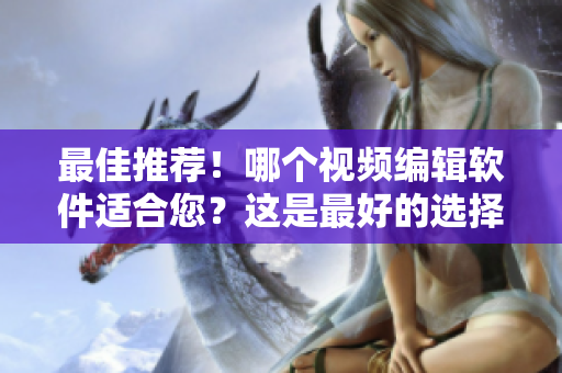 最佳推薦！哪個(gè)視頻編輯軟件適合您？這是最好的選擇！