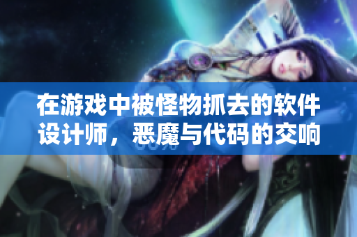 在游戲中被怪物抓去的軟件設(shè)計(jì)師，惡魔與代碼的交響曲