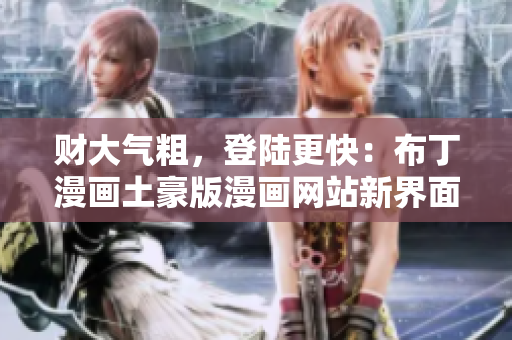 財大氣粗，登陸更快：布丁漫畫土豪版漫畫網(wǎng)站新界面火熱上線！