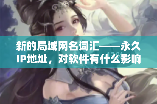 新的局域網(wǎng)名詞匯——永久IP地址，對(duì)軟件有什么影響？