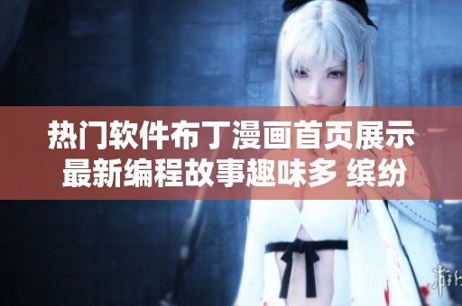 熱門軟件布丁漫畫首頁展示 最新編程故事趣味多 繽紛漫畫助力技術積累