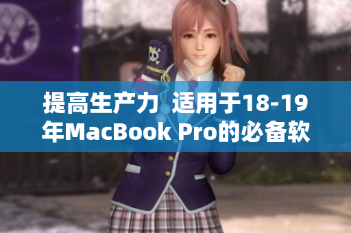 提高生產(chǎn)力  適用于18-19年MacBook Pro的必備軟件推薦