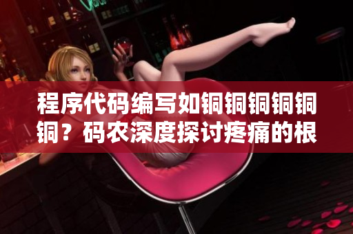 程序代碼編寫如銅銅銅銅銅銅？碼農(nóng)深度探討疼痛的根源