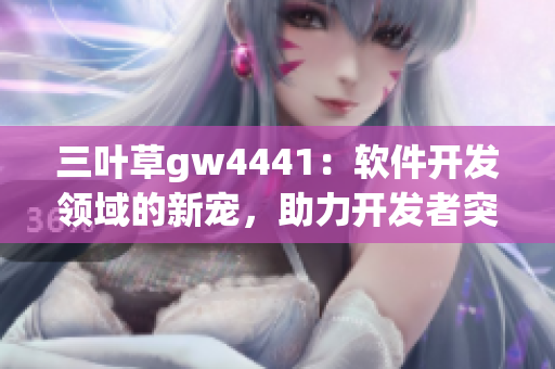 三葉草gw4441：軟件開發(fā)領域的新寵，助力開發(fā)者突破創(chuàng)新瓶頸