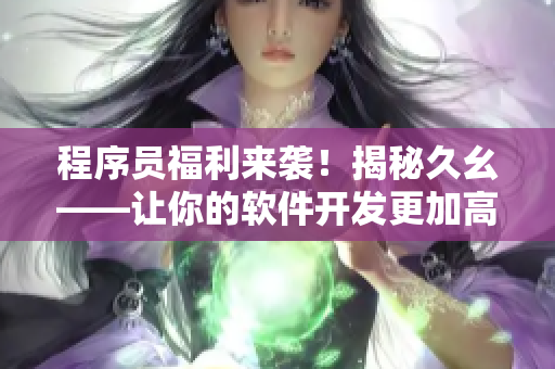 程序員福利來襲！揭秘久幺——讓你的軟件開發(fā)更加高效