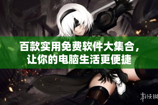 百款實用免費軟件大集合，讓你的電腦生活更便捷
