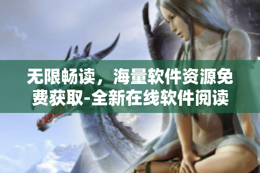 無限暢讀，海量軟件資源免費獲取-全新在線軟件閱讀平臺