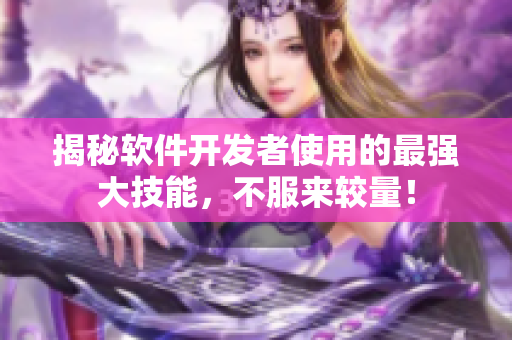 揭秘軟件開發(fā)者使用的最強(qiáng)大技能，不服來(lái)較量！