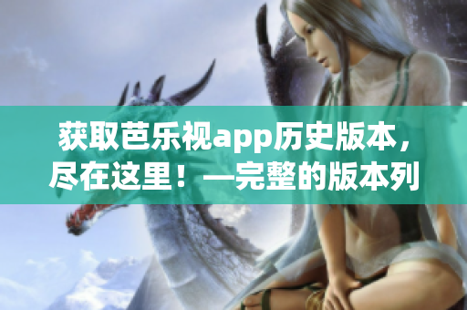 獲取芭樂視app歷史版本，盡在這里！—完整的版本列表及下載方式