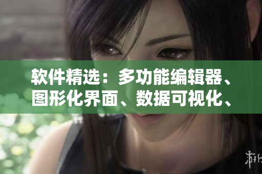 軟件精選：多功能編輯器、圖形化界面、數(shù)據(jù)可視化、測試工具全解析