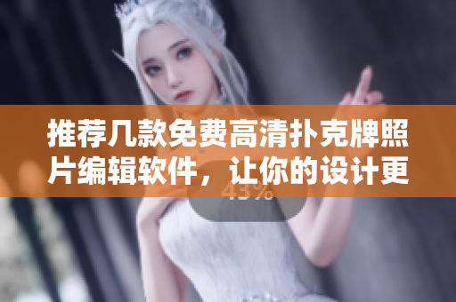 推薦幾款免費(fèi)高清撲克牌照片編輯軟件，讓你的設(shè)計(jì)更精彩