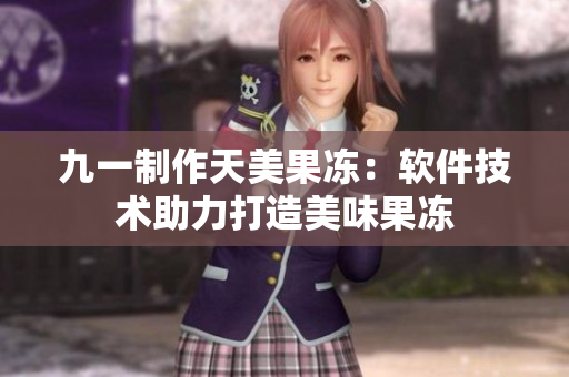 九一制作天美果凍：軟件技術助力打造美味果凍
