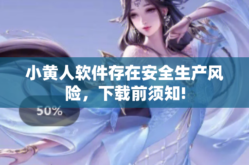 小黃人軟件存在安全生產(chǎn)風(fēng)險(xiǎn)，下載前須知!