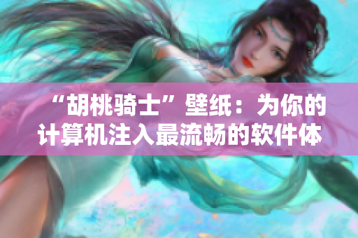 “胡桃騎士”壁紙：為你的計算機注入最流暢的軟件體驗
