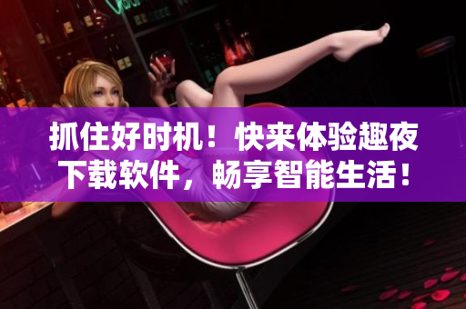 抓住好時(shí)機(jī)！快來體驗(yàn)趣夜下載軟件，暢享智能生活！