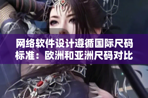 網(wǎng)絡(luò)軟件設(shè)計(jì)遵循國(guó)際尺碼標(biāo)準(zhǔn)：歐洲和亞洲尺碼對(duì)比表