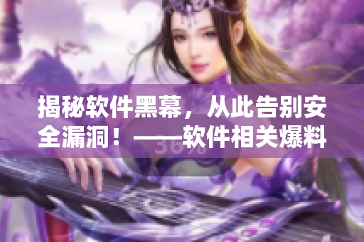 揭秘軟件黑幕，從此告別安全漏洞！——軟件相關(guān)爆料網(wǎng)站