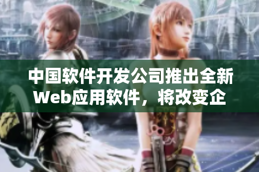 中國軟件開發(fā)公司推出全新Web應(yīng)用軟件，將改變企業(yè)管理模式