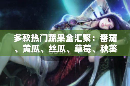 多款熱門蔬果全匯聚：番茄、黃瓜、絲瓜、草莓、秋葵軟件大揭秘!