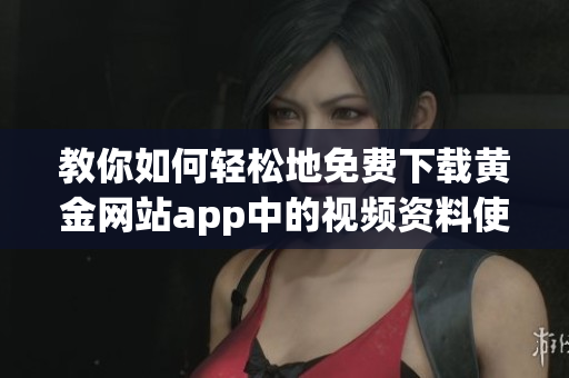 教你如何輕松地免費下載黃金網(wǎng)站app中的視頻資料使用頂級軟件